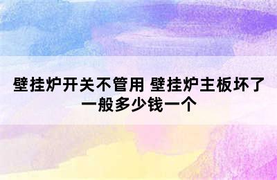 壁挂炉开关不管用 壁挂炉主板坏了一般多少钱一个